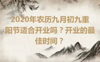 2020年农历九月初九重阳节适合开业吗？开业的最佳时间？