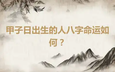 甲子日出生的人八字命运如何？