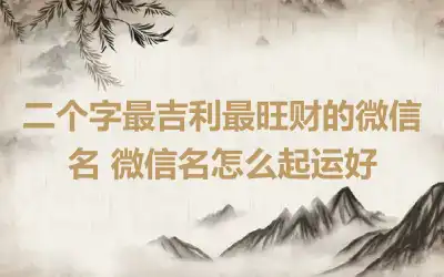 二个字最吉利最旺财的微信名 微信名怎么起运好