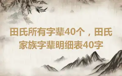 田氏所有字辈40个，田氏家族字辈明细表40字