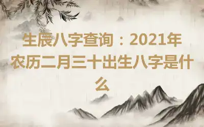 生辰八字查询：2021年农历二月三十出生八字是什么