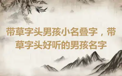 带草字头男孩小名叠字，带草字头好听的男孩名字