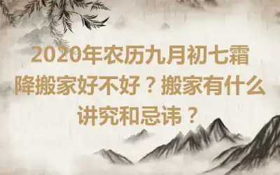 2020年农历九月初七霜降搬家好不好？搬家有什么讲究和忌讳？