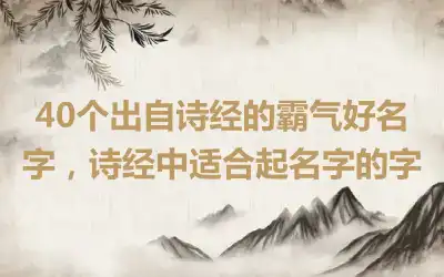 40个出自诗经的霸气好名字，诗经中适合起名字的字