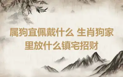 属狗宜佩戴什么 生肖狗家里放什么镇宅招财