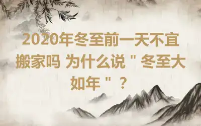 2020年冬至前一天不宜搬家吗 为什么说＂冬至大如年＂？