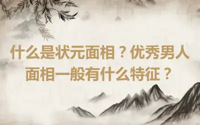 什么是状元面相？优秀男人面相一般有什么特征？