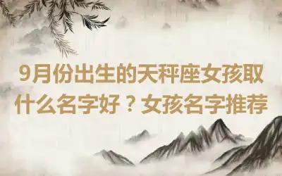 9月份出生的天秤座女孩取什么名字好？女孩名字推荐