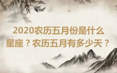 2020农历五月份是什么星座？农历五月有多少天？