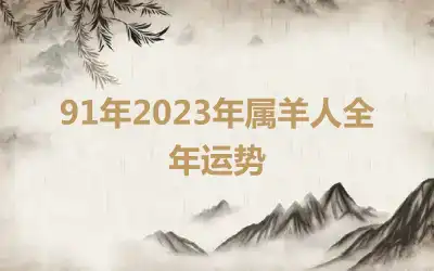 91年2023年属羊人全年运势