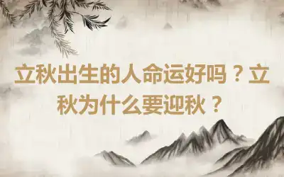 立秋出生的人命运好吗？立秋为什么要迎秋？