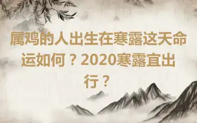 属鸡的人出生在寒露这天命运如何？2020寒露宜出行？