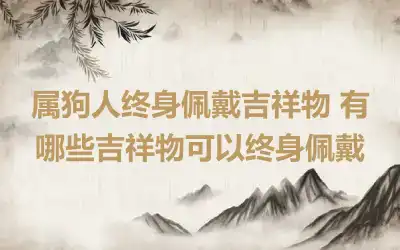属狗人终身佩戴吉祥物 有哪些吉祥物可以终身佩戴