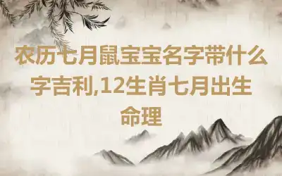 农历七月鼠宝宝名字带什么字吉利,12生肖七月出生命理
