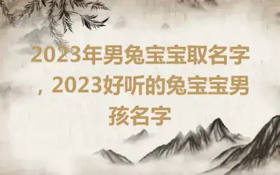 2023年男兔宝宝取名字，2023好听的兔宝宝男孩名字