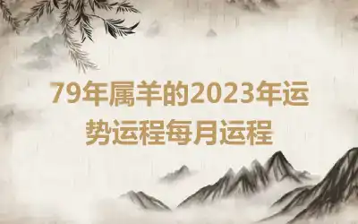 79年属羊的2023年运势运程每月运程