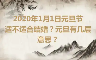 2020年1月1日元旦节适不适合结婚？元旦有几层意思？