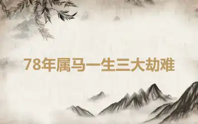 78年属马一生三大劫难