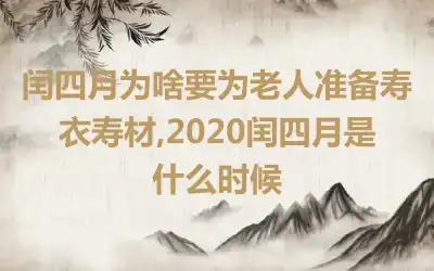 闰四月为啥要为老人准备寿衣寿材,2020闰四月是什么时候