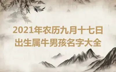 2021年农历九月十七日出生属牛男孩名字大全