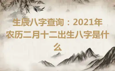 生辰八字查询：2021年农历二月十二出生八字是什么