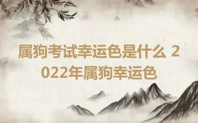 属狗考试幸运色是什么 2022年属狗幸运色
