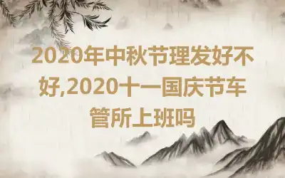 2020年中秋节理发好不好,2020十一国庆节车管所上班吗