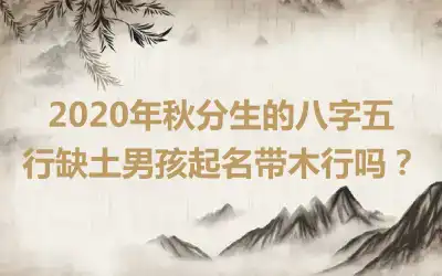 2020年秋分生的八字五行缺土男孩起名带木行吗?