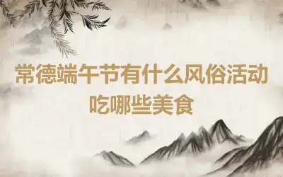 常德端午节有什么风俗活动 吃哪些美食