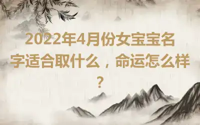 2022年4月份女宝宝名字适合取什么，命运怎么样？