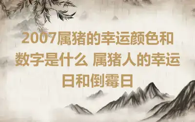 2007属猪的幸运颜色和数字是什么 属猪人的幸运日和倒霉日