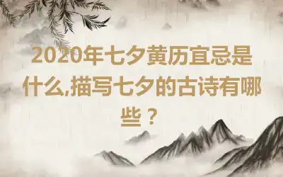 2020年七夕黄历宜忌是什么,描写七夕的古诗有哪些？