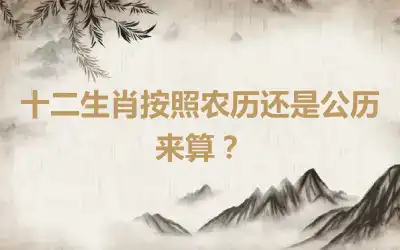 十二生肖按照农历还是公历来算？