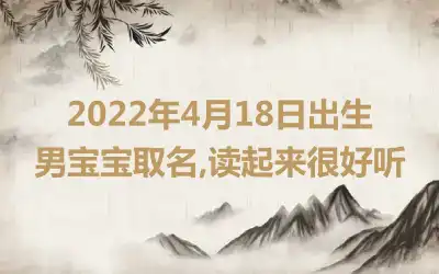 2022年4月18日出生男宝宝取名,读起来很好听