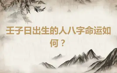 壬子日出生的人八字命运如何？