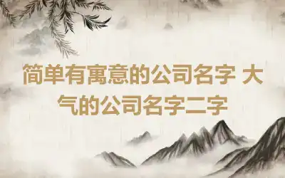 简单有寓意的公司名字 大气的公司名字二字