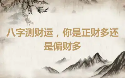 八字测财运，你是正财多还是偏财多