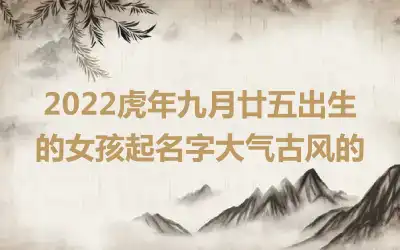 2022虎年九月廿五出生的女孩起名字大气古风的
