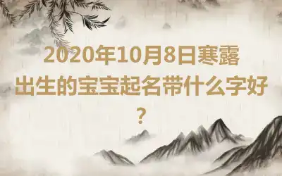 2020年10月8日寒露出生的宝宝起名带什么字好？