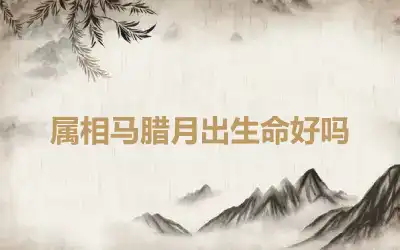属相马腊月出生命好吗