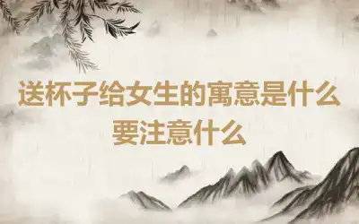 送杯子给女生的寓意是什么 要注意什么