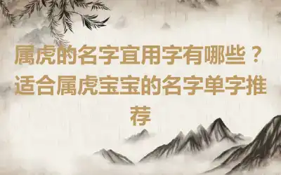 属虎的名字宜用字有哪些？适合属虎宝宝的名字单字推荐