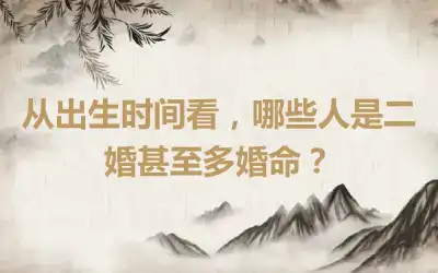 从出生时间看，哪些人是二婚甚至多婚命？