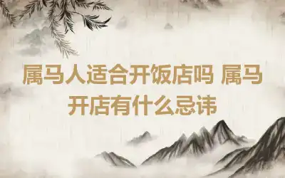 属马人适合开饭店吗 属马开店有什么忌讳