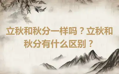 立秋和秋分一样吗？立秋和秋分有什么区别？