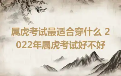 属虎考试最适合穿什么 2022年属虎考试好不好