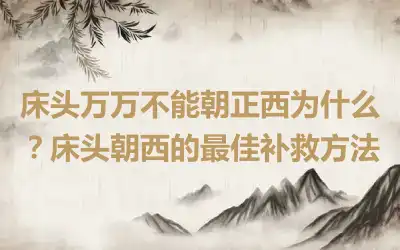 床头万万不能朝正西为什么？床头朝西的最佳补救方法