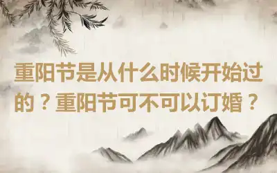重阳节是从什么时候开始过的？重阳节可不可以订婚？
