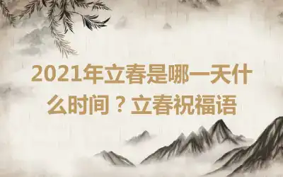 2021年立春是哪一天什么时间？立春祝福语