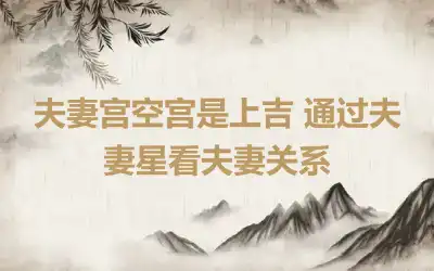 夫妻宫空宫是上吉 通过夫妻星看夫妻关系